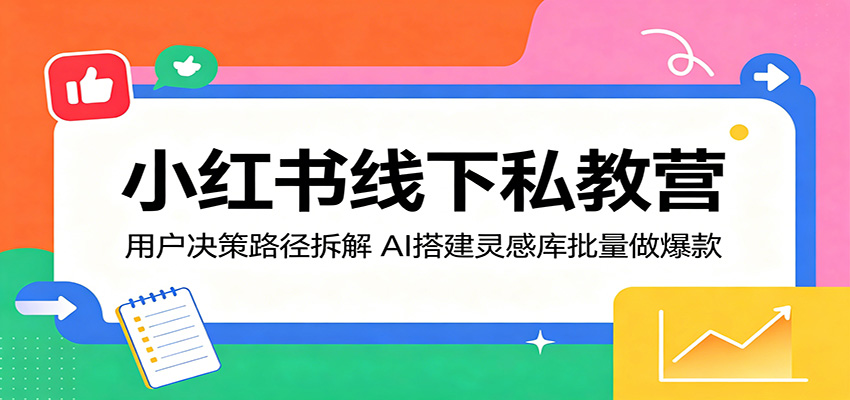 小红书线下私教营：用户决策路径拆解，AI搭建灵感库批量做爆款-777网创网