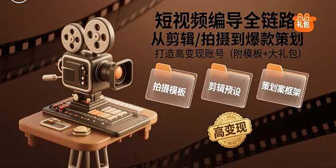 （15600期）短视频编导全链路：从剪辑/拍摄到爆款策划,打造高变现账号(附模板+大礼包)-777网创网