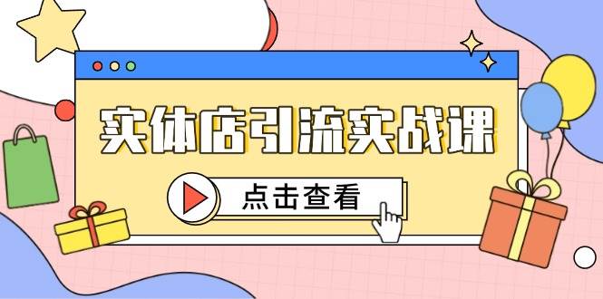 （14828期）实体店引流实战课，短视频认知+抖加投放，精准对标百客进店-777网创网
