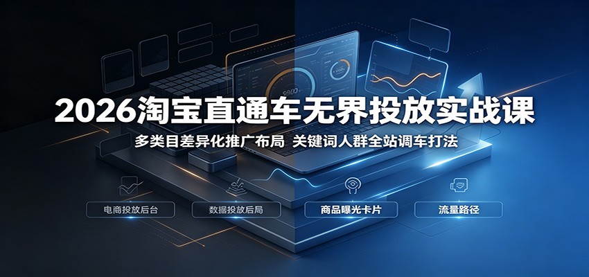2026淘宝直通车无界投放实战课：多类目差异化推广布局，关键词人群全站调车打法-777网创网