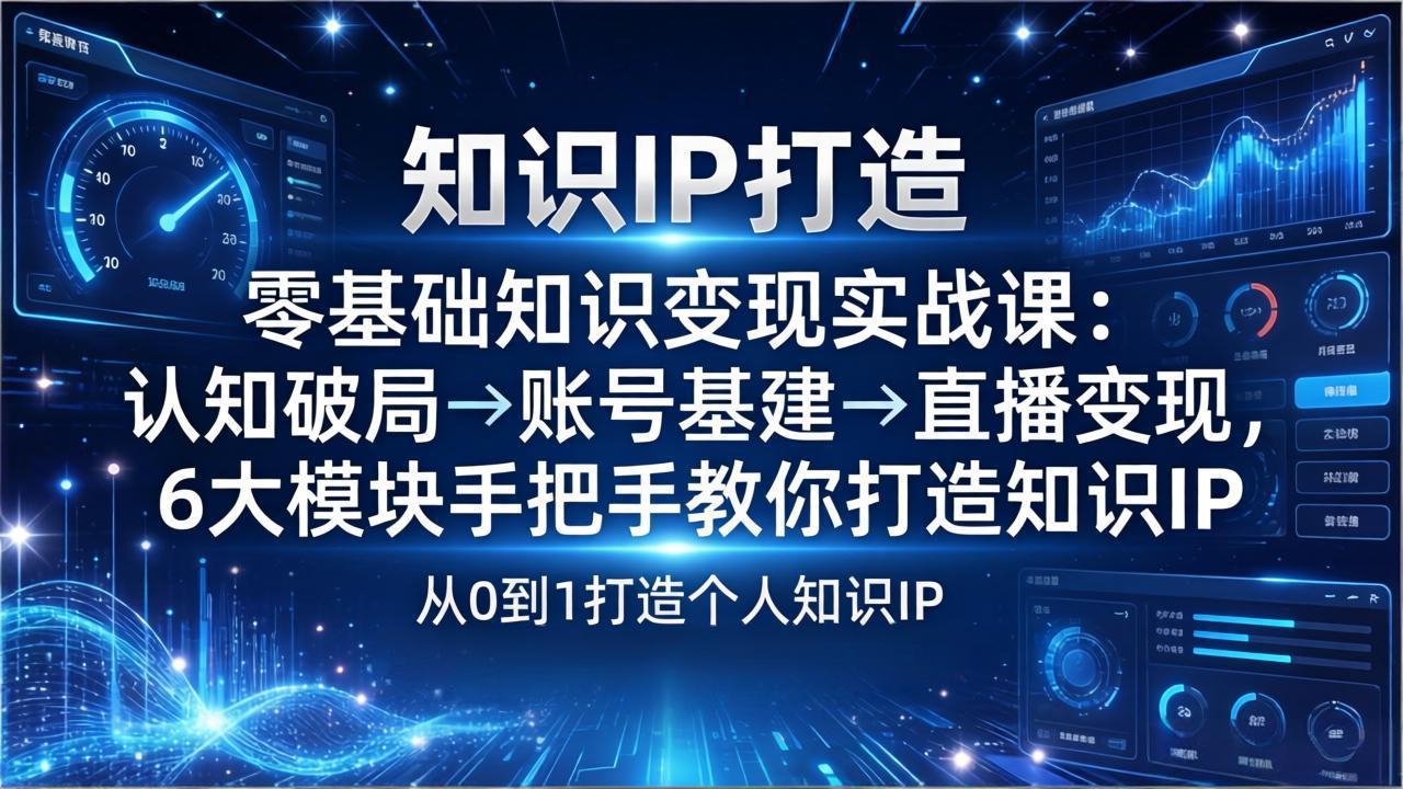零基础知识IP变现实战课:认知破局→账号基建→直播变现,6大模块手把手教你打造知识IP-777网创网