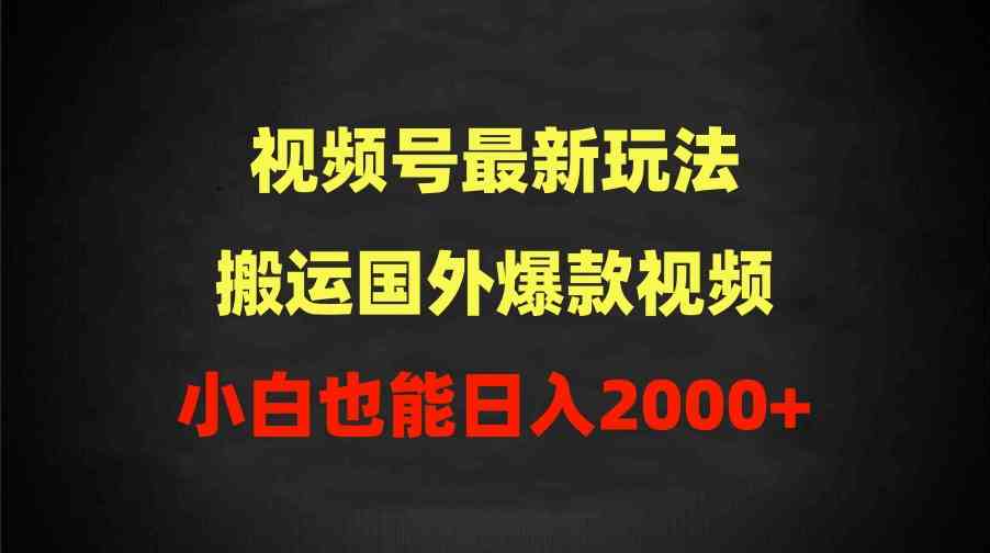 (9796期)2024视频号最新玩法,搬运国外爆款视频,100%过原创,小白也能日入2000+-777网创网