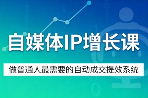 自媒体IP增长课,做普通人最需要的自动成交提效系统