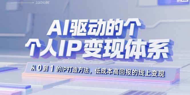 （15895期）AI驱动的个人IP变现体系：从0到1的IP打造方法，低成本高回报的线上变现-777网创网
