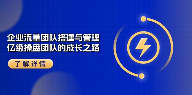 （10837期）企业 流量团队-搭建与管理，亿级 操盘团队的成长之路（28节课）-777网创网