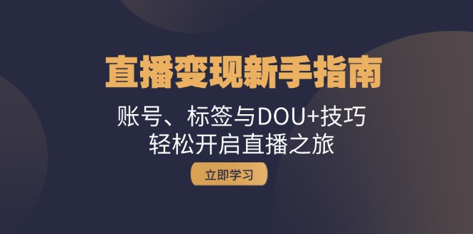 （13070期）直播变现新手指南：账号、标签与DOU+技巧，轻松开启直播之旅-777网创网
