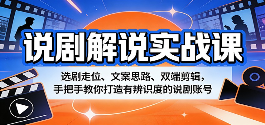 说剧解说实战课：选剧走位、文案思路、双端剪辑，手把手教你打造有辨识度的说剧账号-777网创网