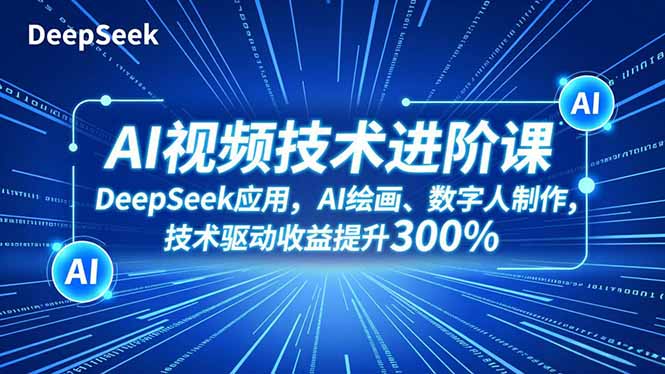 AI视频技术进阶课,DeepSeek应用、AI绘画、数字人制作,技术驱动收益提升300%-777网创网