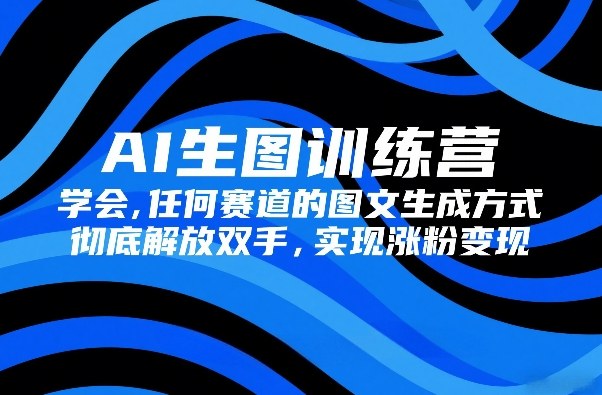 AI生图训练营，学会任何赛道的图文生成方式，彻底解放双手，实现涨粉变现-777网创网