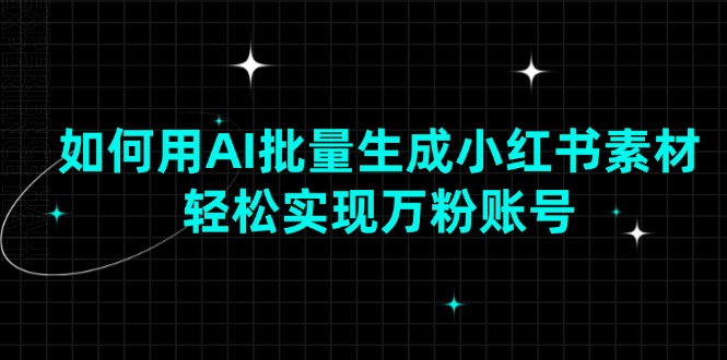 (13992期)如何用AI批量生成小红书素材,轻松实现万粉账号-777网创网