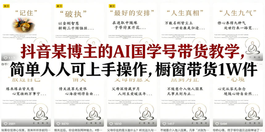 抖音某博主的AI国学号带货教学,简单人人可上手操作,橱窗带货1W件-777网创网