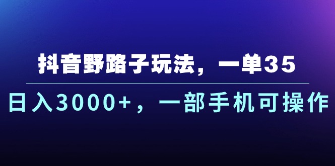 (10909期)抖音野路子玩法,一单35.日入3000+,一部手机可操作-777网创网