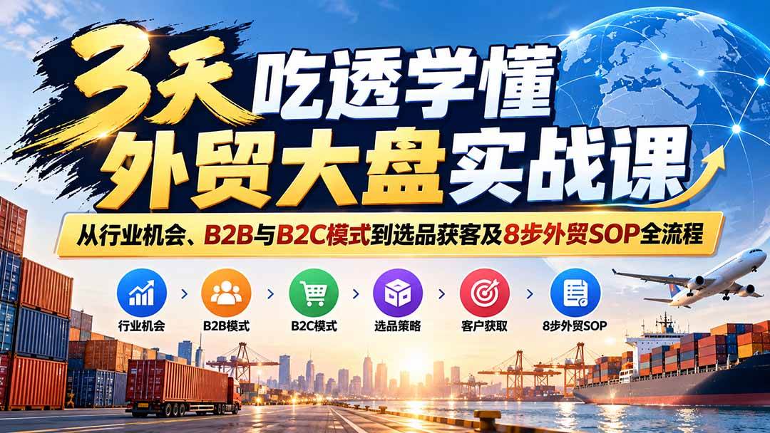 (20691期)3天吃透学懂外贸大盘实战课:从行业机会、B2B与B2C模式到选品获客及8步外贸SOP全流程-777网创网