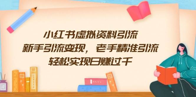 （13995期）小红书虚拟资料引流，新手引流变现，老手精准引流，轻松实现日赚过千-777网创网