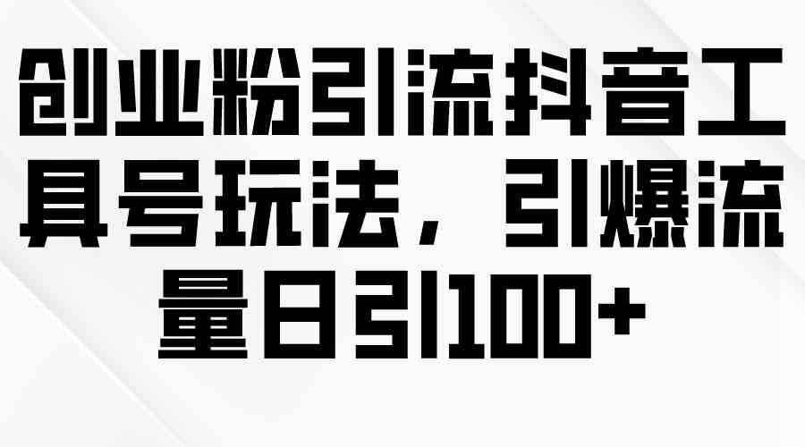 (9917期)创业粉引流抖音工具号玩法,引爆流量日引100+-777网创网