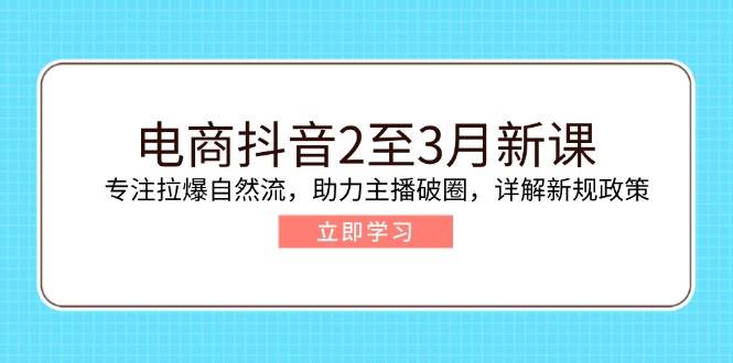 （14268期）电商抖音2至3月新课：专注拉爆自然流，助力主播破圈，详解新规政策-777网创网