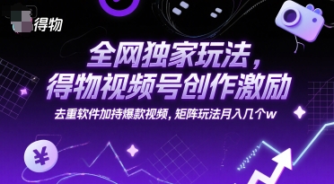全网独家玩法，得物视频号创作激励 去重软件加持爆款视频，矩阵玩法月入几个w【揭秘】-777网创网