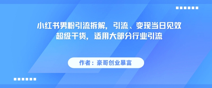 小红书男粉引流拆解，引流、变现当日见效超级干货，适用大部分行业引流-777网创网