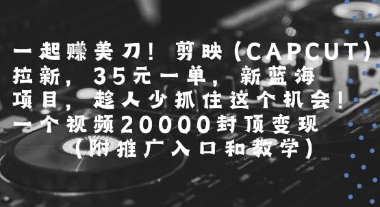 一起挣美刀!剪映(CAPCUT)拉新，35米一单，新蓝海项目，一个视频2w封顶变现(附推广入口和教学)-777网创网