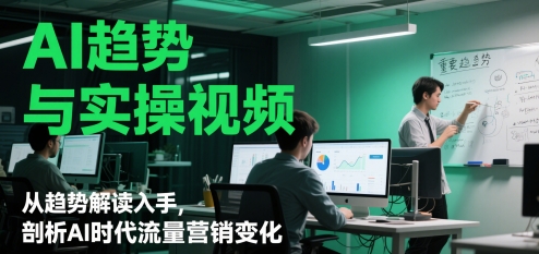 AI趋势与实操视频，从趋势解读入手，剖析AI时代流量营销变化-777网创网