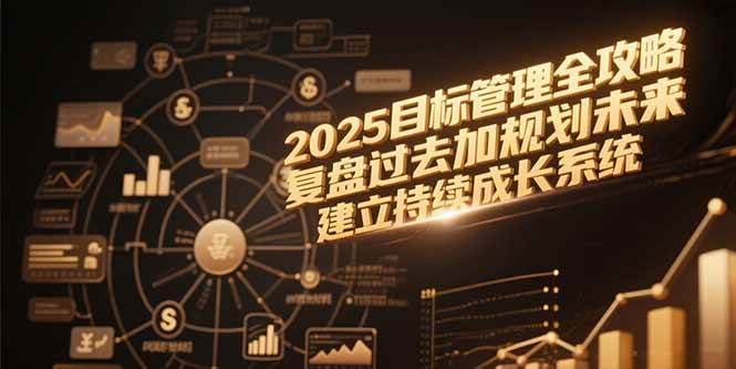 （15199期）2025目标管理全攻略，复盘过去加规划未来，建立持续成长系统-777网创网