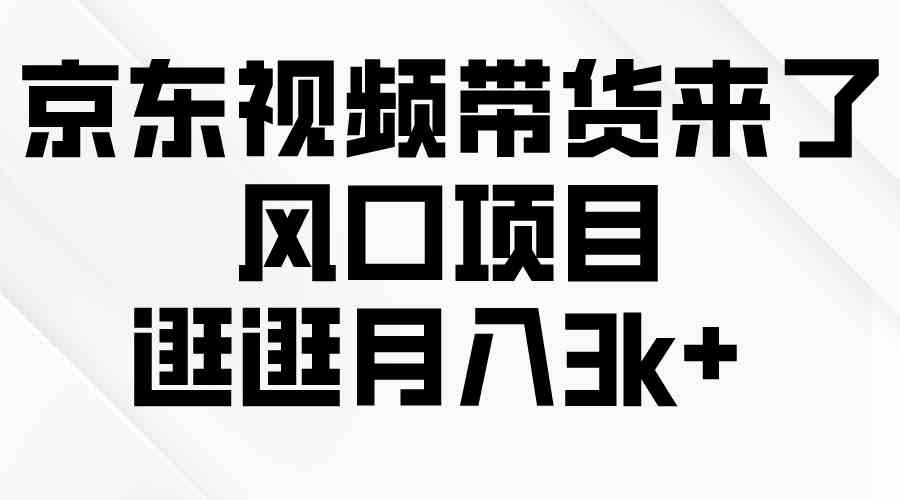 （10025期）京东短视频带货来了，风口项目，逛逛月入3k+-777网创网