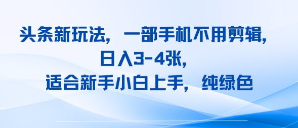 头条新玩法,一部手机不用剪辑,日入3-4张,适合新手小白上手,纯绿色
