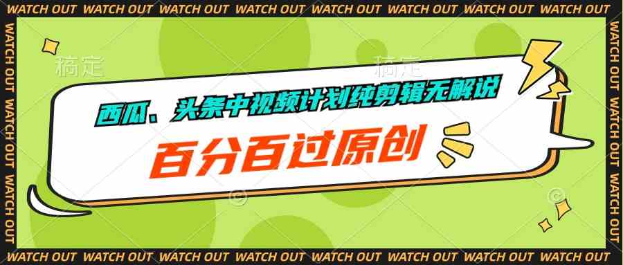 (10180期)西瓜、头条中视频计划纯剪辑无解说,百分百过原创-777网创网