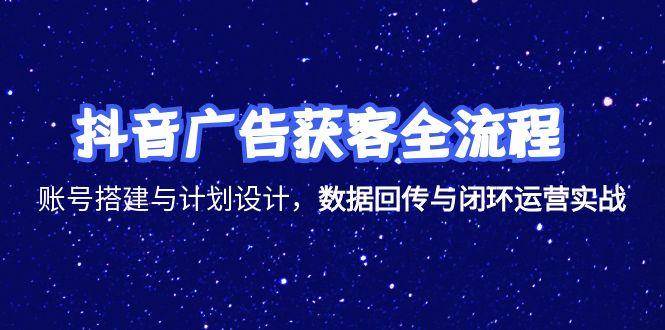（15122期）抖音广告获客全流程，账号搭建与计划设计，数据回传与闭环运营实战-777网创网