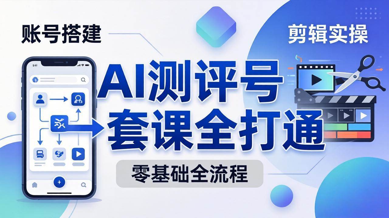(18240期)零基础起步怎么做AI测评号?账号搭建、爆款文案、剪辑实操、涨粉变现,一套课全打通-777网创网