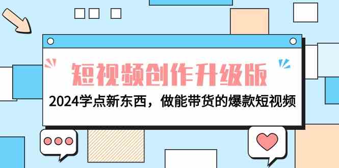 （9734期）电商人必看-短视频创作升级版：2024学点新东西，做能带货的爆款短视频-777网创网