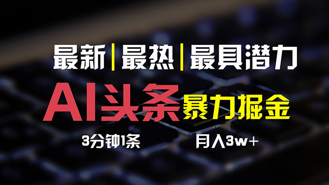 （10987期）AI头条3天必起号，简单无需经验 3分钟1条 一键多渠道发布 复制粘贴月入3W+-777网创网