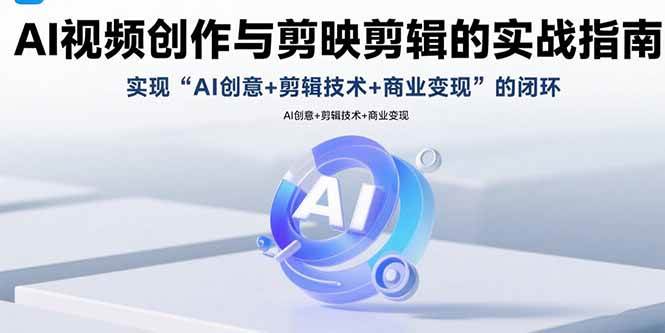 (15738期)AI视频创作与剪映剪辑的实战指南,实现AI创意+剪辑技术+商业变现的闭环-777网创网