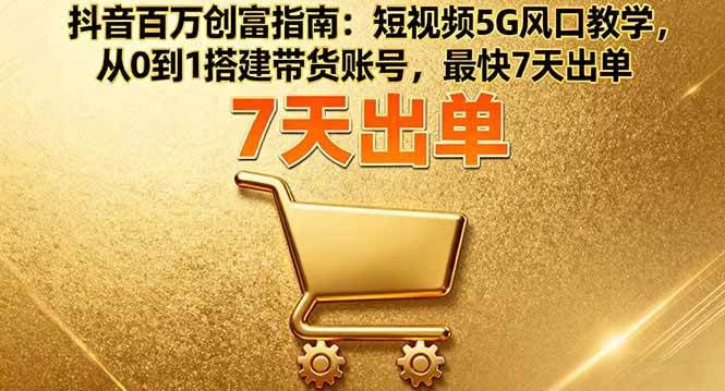 （16150期）抖音百万创富指南：短视频5G风口教学，从0到1搭建带货账号，最快7天出单-777网创网