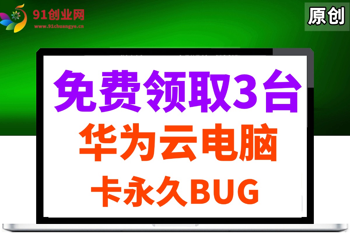（14672期）0元免费领取3台华为云永久电脑，卡永久时长，BUG视频教程-777网创网