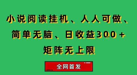 小说挂G阅读,人人可做,简单无脑,一天收益3张+矩阵无限上,全网首发【揭秘】