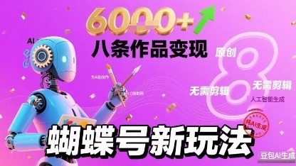 蝴蝶号新玩法纯AI生成，八条作品变现6k，无需剪辑全原创作品-777网创网