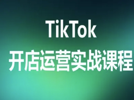 TikTok开店运营实战课程,TK跨境电商实操全流程