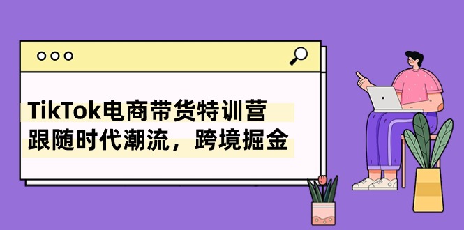 (10730期)TikTok电商带货特训营,跟随时代潮流,跨境掘金(8节课)-777网创网