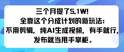 三个月提了5.1W！全靠这个分成计划的新玩法：不用剪辑，纯AI生成视频，有手就行，发布就当甩手掌柜。-777网创网