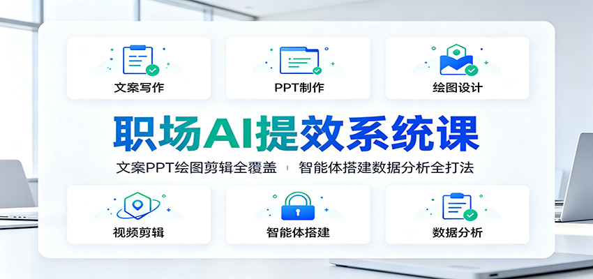 职场AI提效系统课：文案PPT绘图剪辑全覆盖，智能体搭建数据分析全打法-777网创网