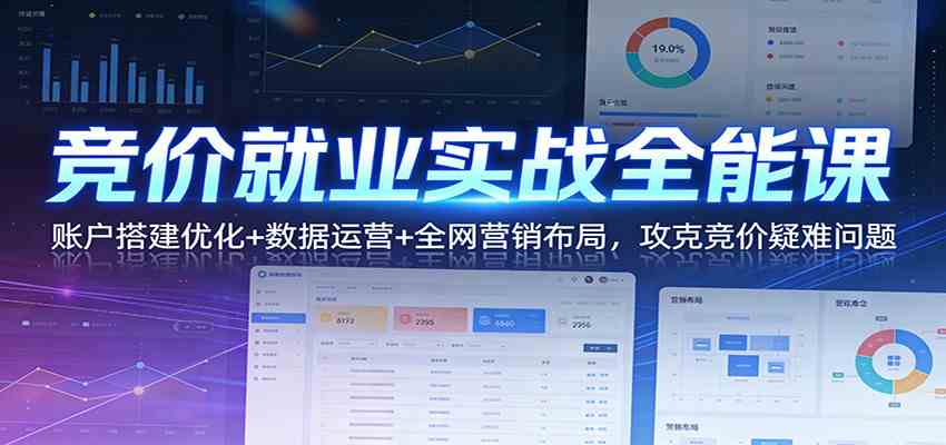 竞价就业实战全能课:账户搭建优化+数据运营+全网营销布局,攻克竞价疑难问题 竞价就业实战全能课:账户搭建优化+数据运营+全网营销布局,攻克竞价疑难问题