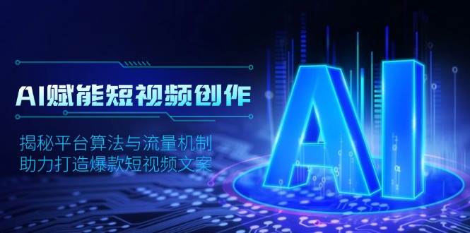 (13911期)AI赋能短视频创作,揭秘平台算法与流量机制,助力打造爆款短视频文案-777网创网