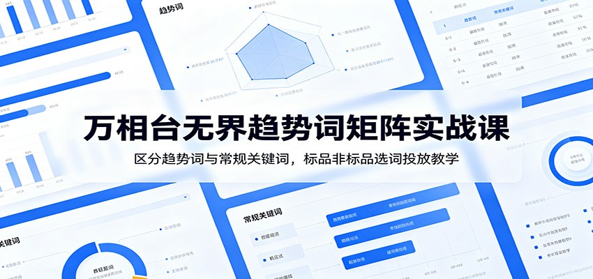 万相台无界趋势词矩阵实战课：区分趋势词与常规关键词，标品非标品选词投放教学-777网创网