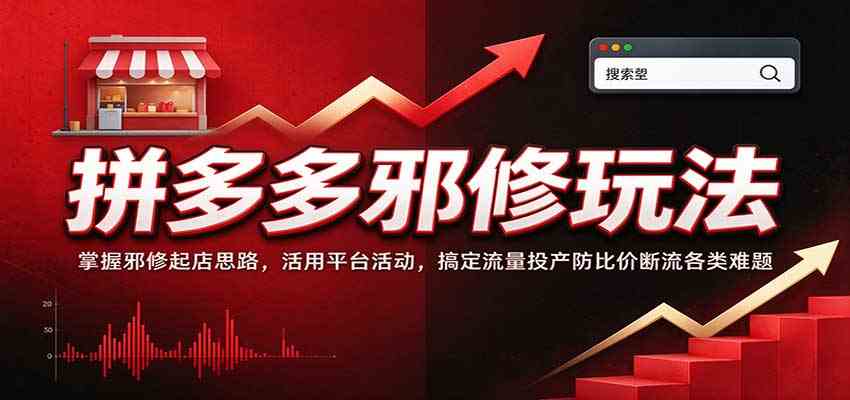 拼多多邪修玩法:掌握邪修起店思路,活用平台活动,搞定流量投产防比价断流各类难题-777网创网