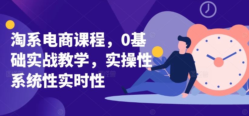 淘系电商课程,0基础实战教学,实操性系统性实时性-777网创网