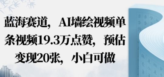 蓝海赛道，AI墙绘视频单条视频19.3W点赞，预估变现20张，小白可做-777网创网