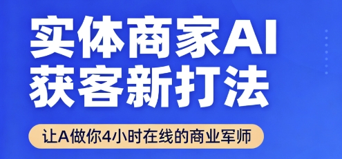 实体商家AI获客新打法【2025年9月】让AI做你24小时在线的商业军师，效率开挂，甩开盲目摸索-777网创网