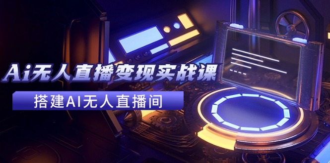 2024全套Ai无人直播变现实战课，搭建AI无人直播间，利用AI赚钱 (24节课)-777网创网