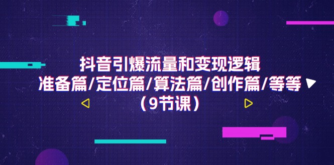 （11257期）抖音引爆流量和变现逻辑，准备篇/定位篇/算法篇/创作篇/等等（9节课）-777网创网